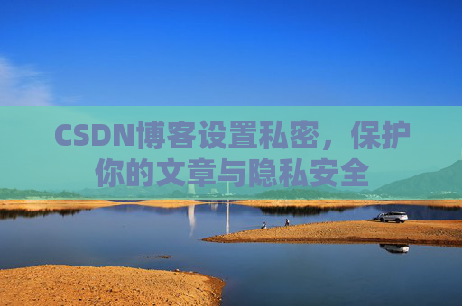 CSDN博客设置私密，保护你的文章与隐私安全