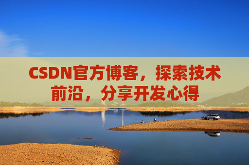 CSDN官方博客，探索技术前沿，分享开发心得