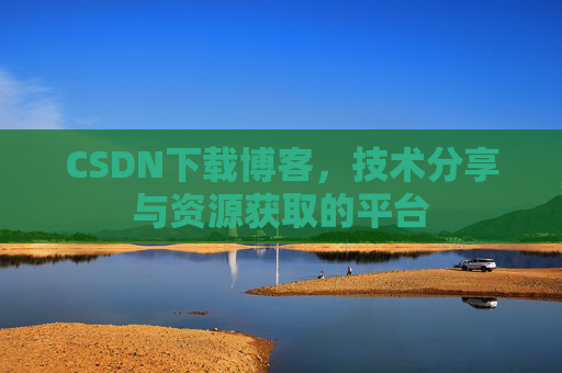 CSDN下载博客，技术分享与资源获取的平台