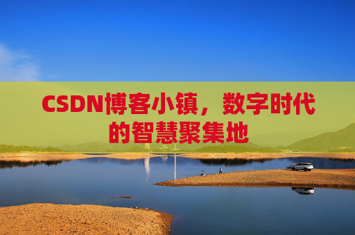 CSDN博客小镇，数字时代的智慧聚集地